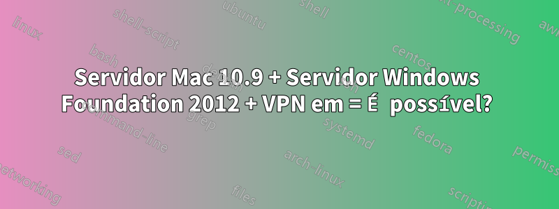 Servidor Mac 10.9 + Servidor Windows Foundation 2012 + VPN em = É possível?