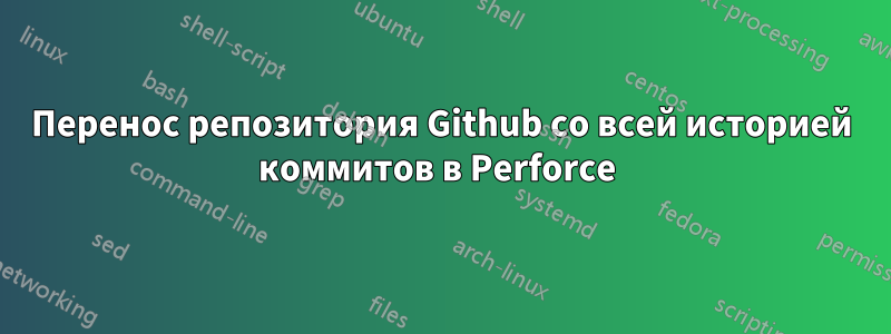 Перенос репозитория Github со всей историей коммитов в Perforce 