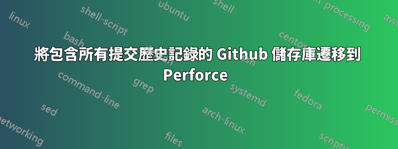 將包含所有提交歷史記錄的 Github 儲存庫遷移到 Perforce 