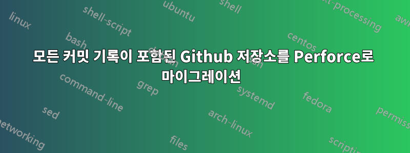 모든 커밋 기록이 포함된 Github 저장소를 Perforce로 마이그레이션 