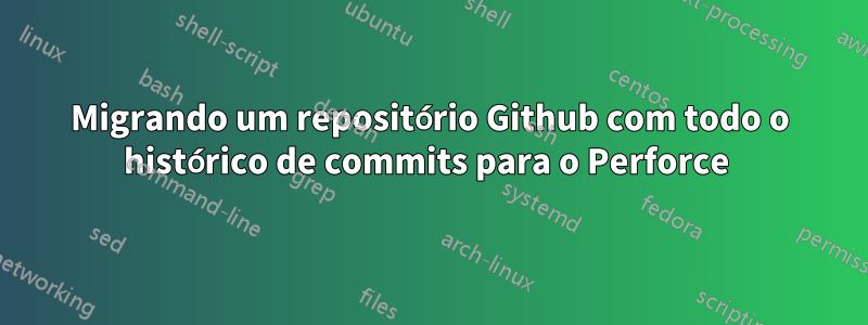 Migrando um repositório Github com todo o histórico de commits para o Perforce 