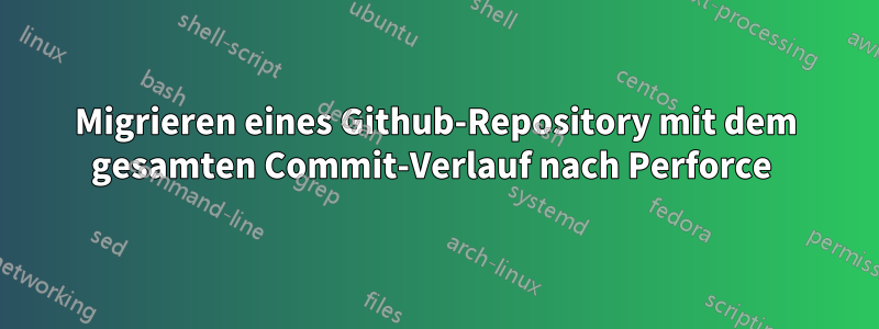 Migrieren eines Github-Repository mit dem gesamten Commit-Verlauf nach Perforce 