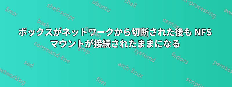 ボックスがネットワークから切断された後も NFS マウントが接続されたままになる