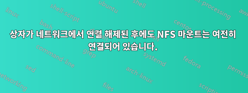 상자가 네트워크에서 연결 해제된 후에도 NFS 마운트는 여전히 연결되어 있습니다.