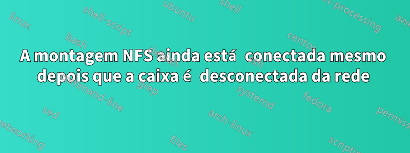 A montagem NFS ainda está conectada mesmo depois que a caixa é desconectada da rede