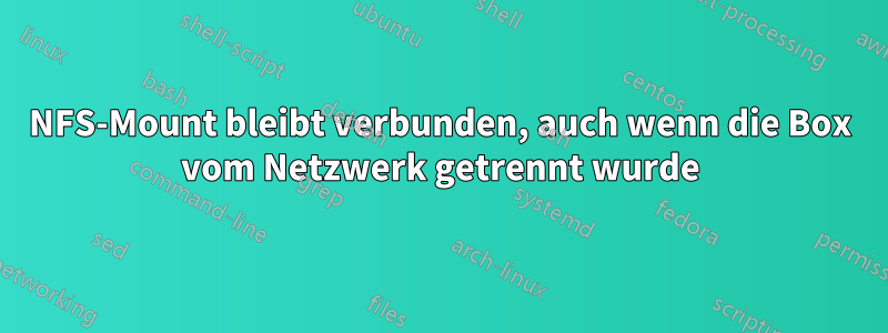 NFS-Mount bleibt verbunden, auch wenn die Box vom Netzwerk getrennt wurde