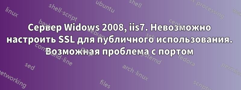 Сервер Widows 2008, iis7. Невозможно настроить SSL для публичного использования. Возможная проблема с портом