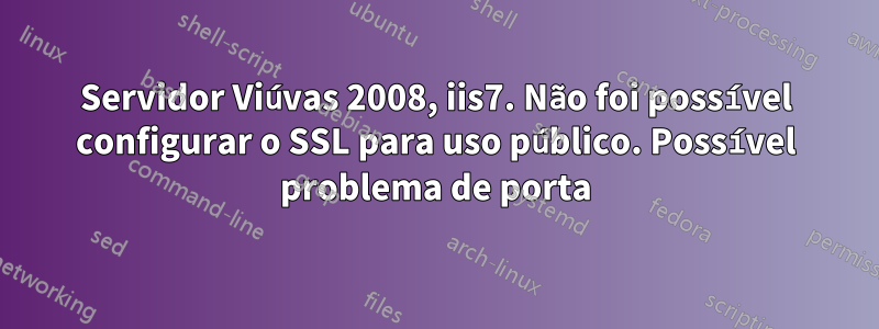 Servidor Viúvas 2008, iis7. Não foi possível configurar o SSL para uso público. Possível problema de porta