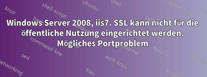 Windows Server 2008, iis7. SSL kann nicht für die öffentliche Nutzung eingerichtet werden. Mögliches Portproblem