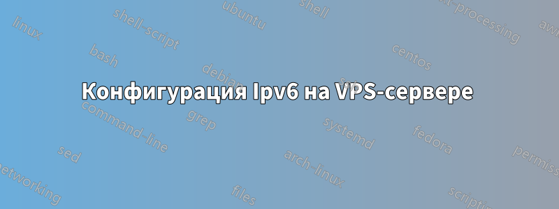 Конфигурация Ipv6 на VPS-сервере