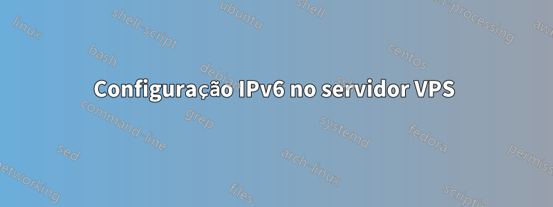 Configuração IPv6 no servidor VPS