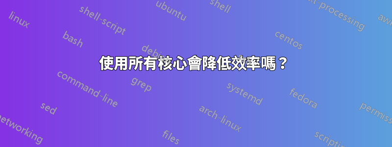 使用所有核心會降低效率嗎？