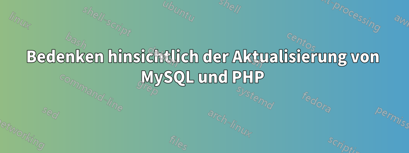 Bedenken hinsichtlich der Aktualisierung von MySQL und PHP