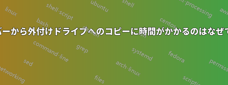 サーバーから外付けドライブへのコピーに時間がかかるのはなぜですか 