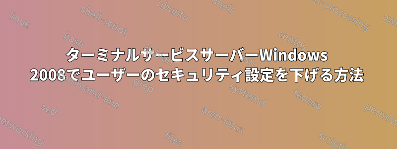 ターミナルサービスサーバーWindows 2008でユーザーのセキュリティ設定を下げる方法