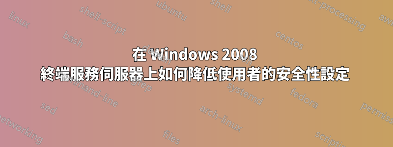 在 Windows 2008 終端服務伺服器上如何降低使用者的安全性設定