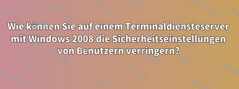 Wie können Sie auf einem Terminaldiensteserver mit Windows 2008 die Sicherheitseinstellungen von Benutzern verringern?