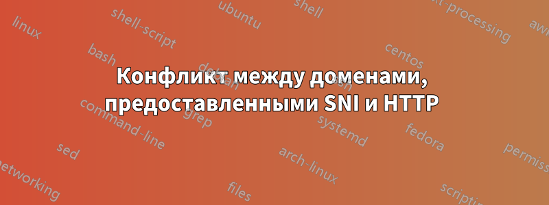 Конфликт между доменами, предоставленными SNI и HTTP