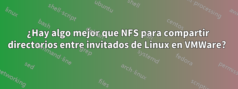 ¿Hay algo mejor que NFS para compartir directorios entre invitados de Linux en VMWare? 