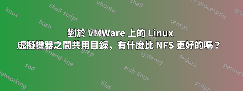 對於 VMWare 上的 Linux 虛擬機器之間共用目錄，有什麼比 NFS 更好的嗎？ 