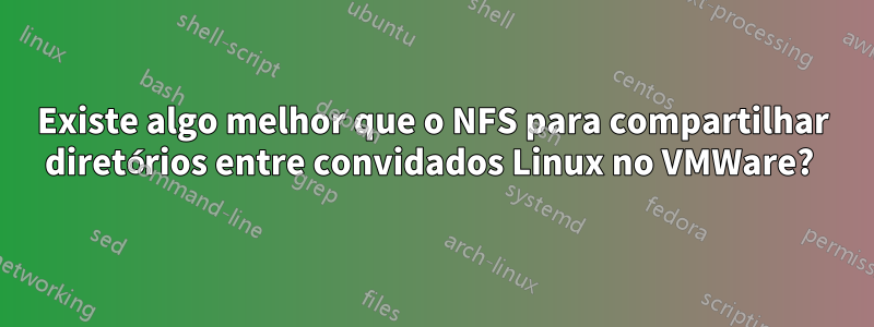 Existe algo melhor que o NFS para compartilhar diretórios entre convidados Linux no VMWare? 