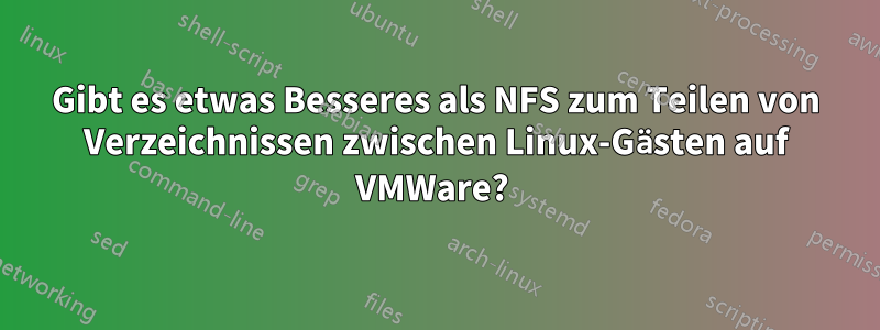 Gibt es etwas Besseres als NFS zum Teilen von Verzeichnissen zwischen Linux-Gästen auf VMWare? 