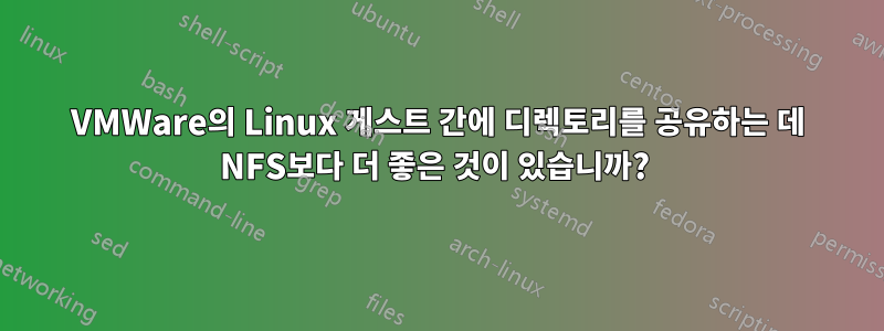 VMWare의 Linux 게스트 간에 디렉토리를 공유하는 데 NFS보다 더 좋은 것이 있습니까? 