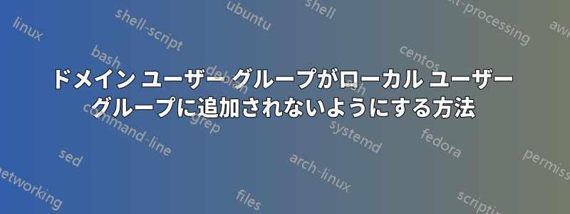 ドメイン ユーザー グループがローカル ユーザー グループに追加されないようにする方法