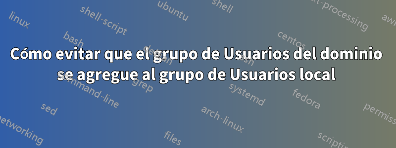 Cómo evitar que el grupo de Usuarios del dominio se agregue al grupo de Usuarios local