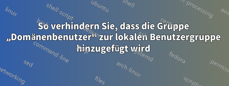 So verhindern Sie, dass die Gruppe „Domänenbenutzer“ zur lokalen Benutzergruppe hinzugefügt wird