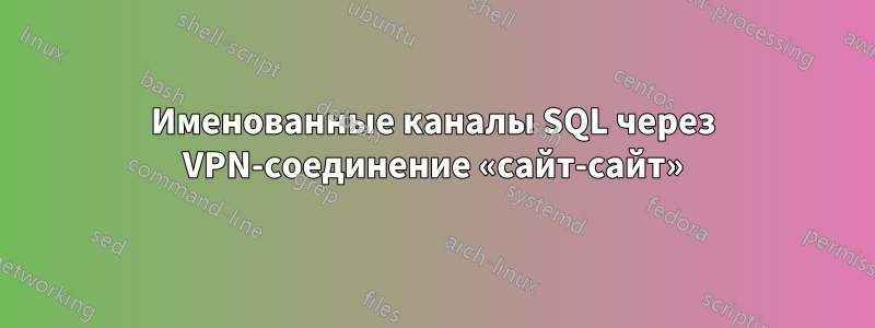 Именованные каналы SQL через VPN-соединение «сайт-сайт»