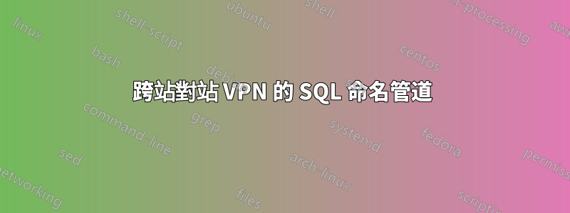 跨站對站 VPN 的 SQL 命名管道