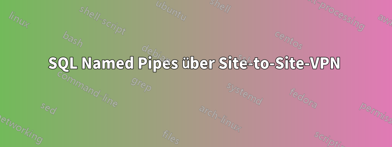 SQL Named Pipes über Site-to-Site-VPN