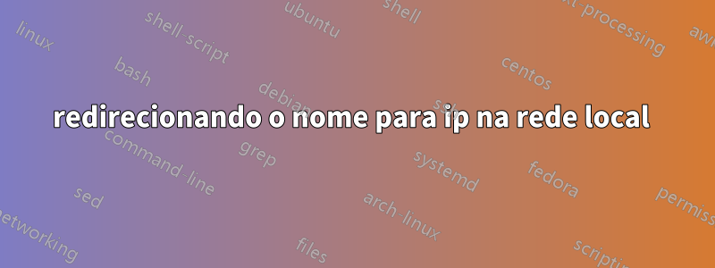 redirecionando o nome para ip na rede local 