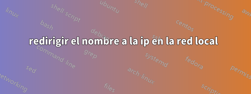 redirigir el nombre a la ip en la red local 