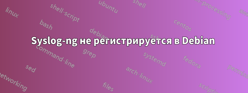 Syslog-ng не регистрируется в Debian