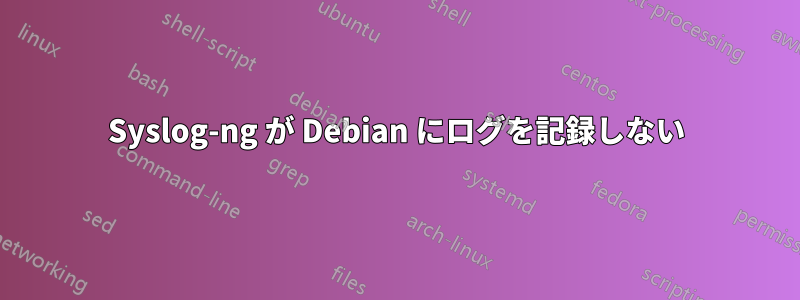 Syslog-ng が Debian にログを記録しない