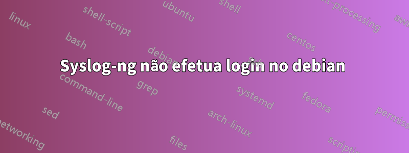 Syslog-ng não efetua login no debian