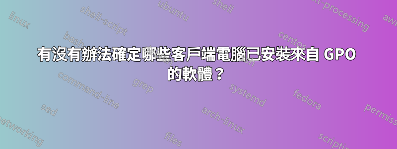 有沒有辦法確定哪些客戶端電腦已安裝來自 GPO 的軟體？