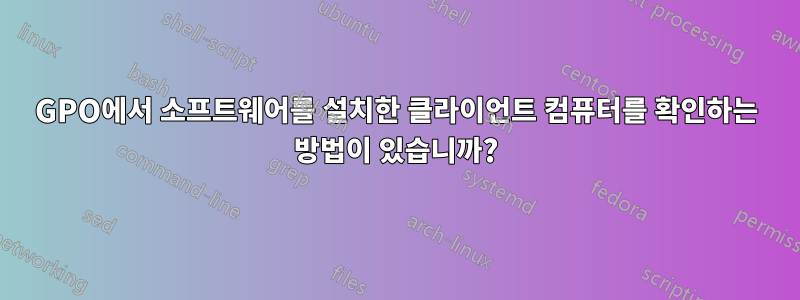 GPO에서 소프트웨어를 설치한 클라이언트 컴퓨터를 확인하는 방법이 있습니까?