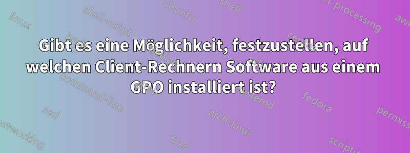 Gibt es eine Möglichkeit, festzustellen, auf welchen Client-Rechnern Software aus einem GPO installiert ist?