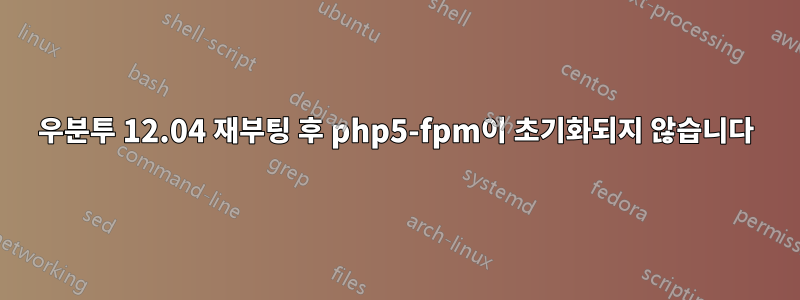 우분투 12.04 재부팅 후 php5-fpm이 초기화되지 않습니다