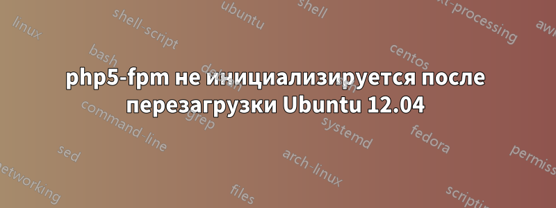 php5-fpm не инициализируется после перезагрузки Ubuntu 12.04