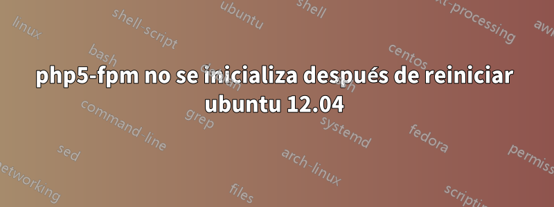 php5-fpm no se inicializa después de reiniciar ubuntu 12.04