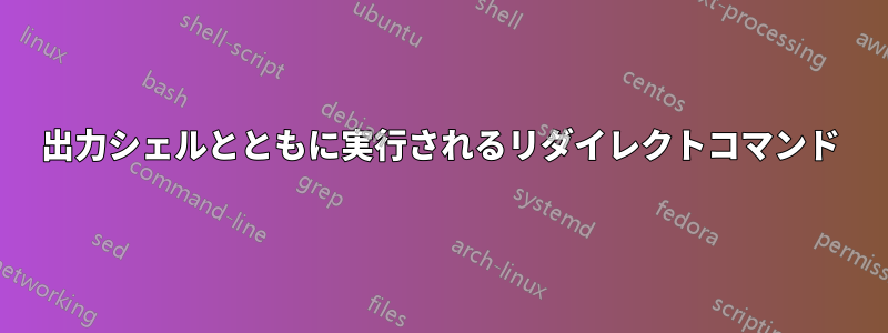 出力シェルとともに実行されるリダイレクトコマンド