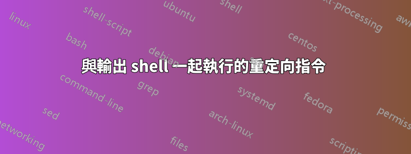 與輸出 shell 一起執行的重定向指令