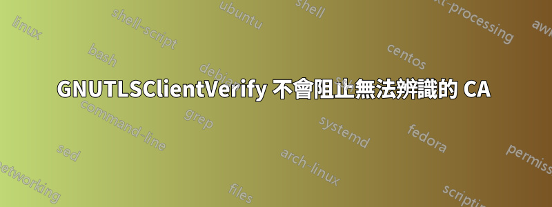 GNUTLSClientVerify 不會阻止無法辨識的 CA