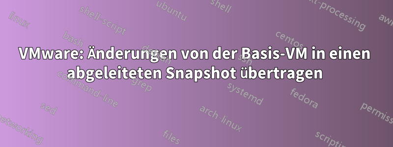 VMware: Änderungen von der Basis-VM in einen abgeleiteten Snapshot übertragen