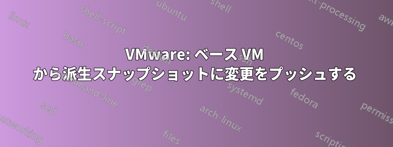 VMware: ベース VM から派生スナップショットに変更をプッシュする