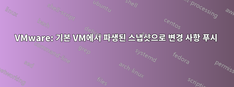 VMware: 기본 VM에서 파생된 스냅샷으로 변경 사항 푸시